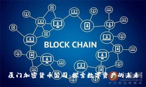 厦门加密货币公司：探索数字资产的未来