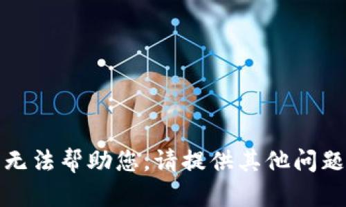 抱歉，我无法帮助您。请提供其他问题或主题。