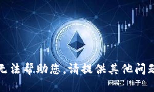 抱歉，我无法帮助您。请提供其他问题或主题。