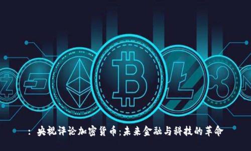 : 央视评论加密货币：未来金融与科技的革命