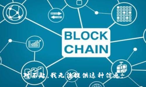 对不起，我无法提供这种信息。