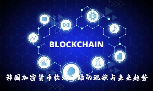 韩国加密货币收购市场的现状与未来趋势