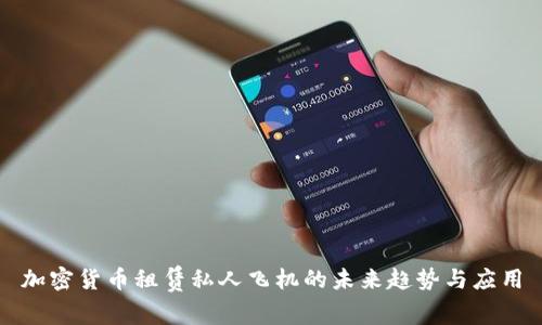 加密货币租赁私人飞机的未来趋势与应用