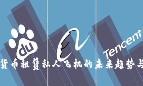 加密货币租赁私人飞机的未来趋势与应用
