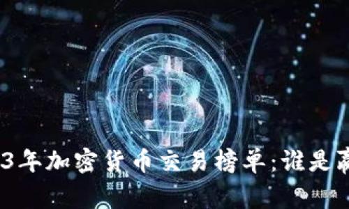 2023年加密货币交易榜单：谁是赢家？