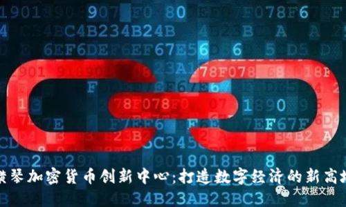 横琴加密货币创新中心：打造数字经济的新高地