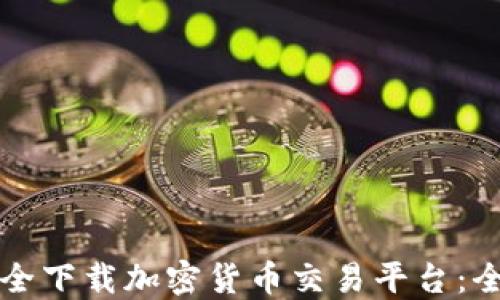 
如何安全下载加密货币交易平台：全面指南