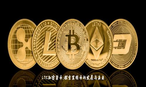 LTC加密货币：探索莱特币的发展与未来