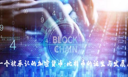 第一个被承认的加密货币：比特币的诞生与发展历程