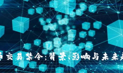 加密货币交易禁令：背景、影响与未来趋势分析