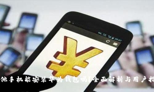 其他手机能安装华为钱包吗？全面解析与用户指南