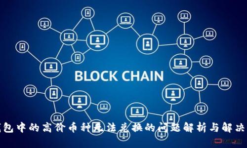 TP钱包中的高价币种无法兑换的问题解析与解决方案