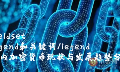 fieldset
legend和关键词/legend
国内加密货币现状与发展趋势分析