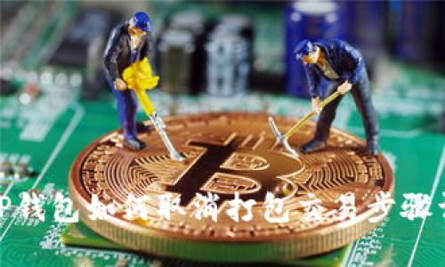 : TP钱包如何取消打包交易步骤详解