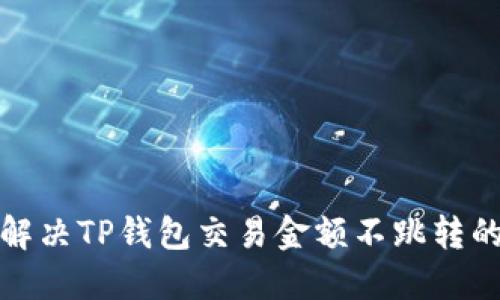 如何解决TP钱包交易金额不跳转的问题