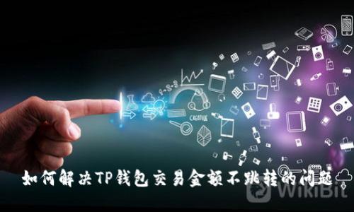 如何解决TP钱包交易金额不跳转的问题
