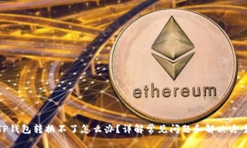 TP钱包转换不了怎么办？详解常见问题和解决方案