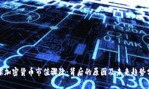 全球加密货币市值骤降：背后的原因及未来趋势分析