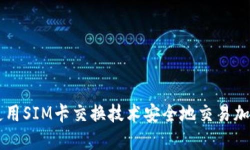 如何使用SIM卡交换技术安全地交易加密货币