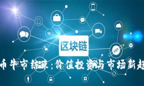 加密货币牛市结束：价值投资与市场新趋势分析