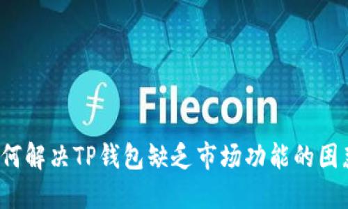 如何解决TP钱包缺乏市场功能的困惑？