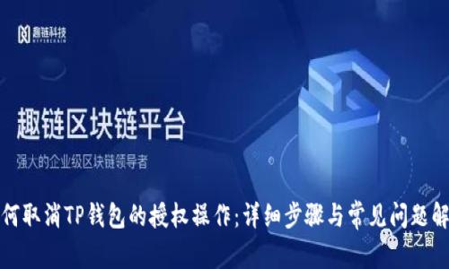 如何取消TP钱包的授权操作：详细步骤与常见问题解答