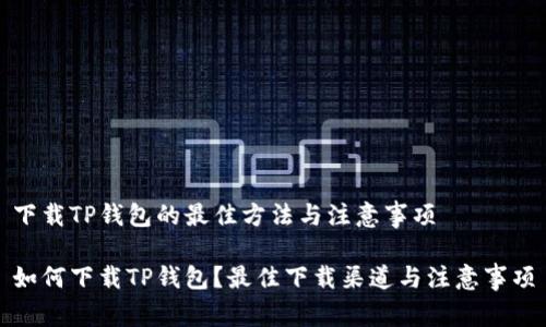 下载TP钱包的最佳方法与注意事项

如何下载TP钱包？最佳下载渠道与注意事项
