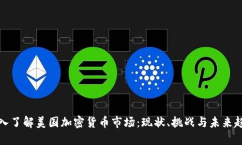 深入了解美国加密货币市场：现状、挑战与未来趋势