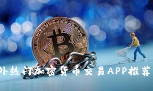 2023年国外热门加密货币交易APP推荐及使用指南