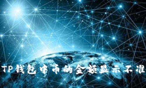 如何解决TP钱包中币的金额显示不准确的问题