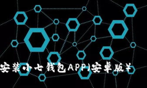 如何下载安装小七钱包APP（安卓版）— 完整指南