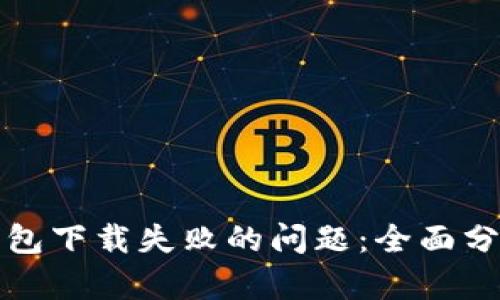 如何解决TP钱包下载失败的问题：全面分析及解决方案