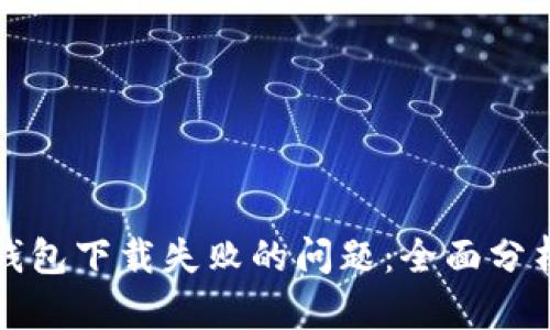如何解决TP钱包下载失败的问题：全面分析及解决方案