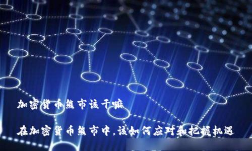 加密货币熊市该干嘛

在加密货币熊市中，该如何应对和把握机遇