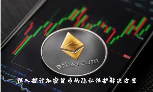 深入探讨加密货币的隐私保护解决方案