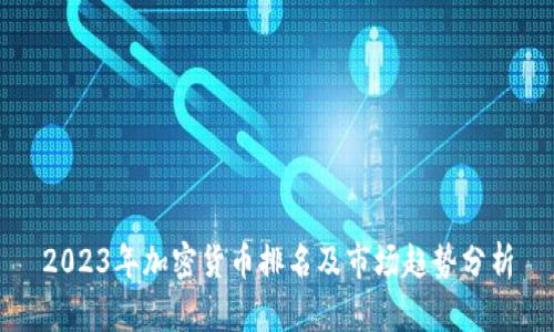 2023年加密货币排名及市场趋势分析
