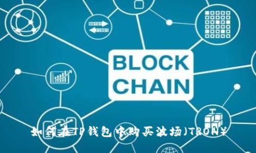 如何在TP钱包中购买波场（TRON）