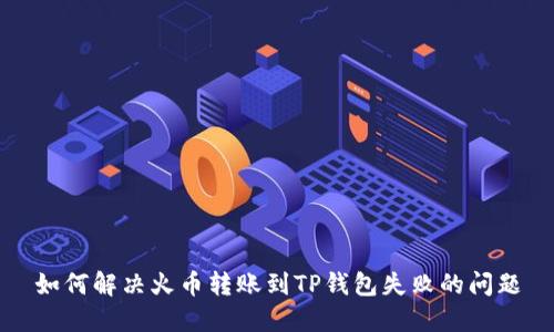 如何解决火币转账到TP钱包失败的问题