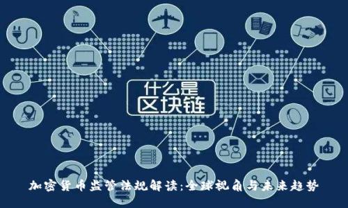 加密货币监管法规解读：全球视角与未来趋势