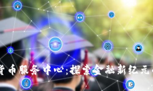 美国加密货币服务中心：探索金融新纪元的关键角色