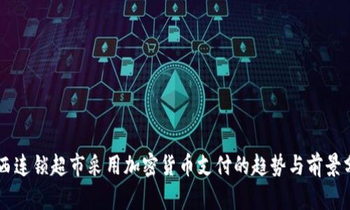 巴西连锁超市采用加密货币支付的趋势与前景分析