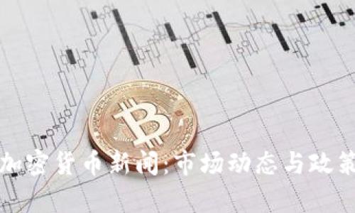 最新美国加密货币新闻：市场动态与政策动向分析