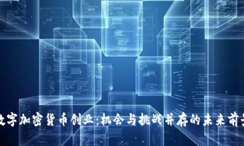 数字加密货币创业：机会与挑战并存的未来前景