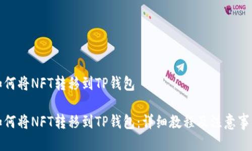 如何将NFT转移到TP钱包

如何将NFT转移到TP钱包：详细教程及注意事项