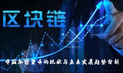 中国加密货币的现状与未来发展趋势分析