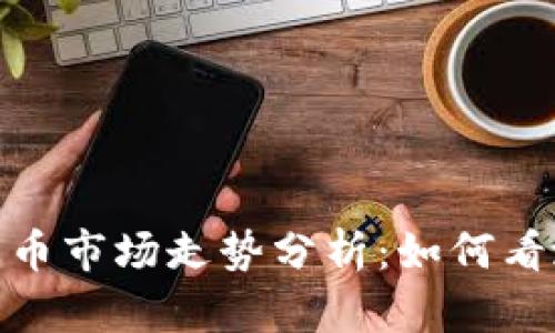 加密数字货币市场走势分析：如何看涨看跌趋势