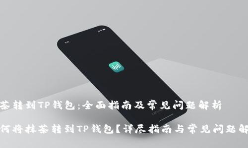 抹茶转到TP钱包：全面指南及常见问题解析

如何将抹茶转到TP钱包？详尽指南与常见问题解答