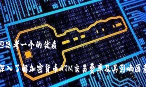 @思考一个的优质

深入了解加密货币ATM交易费率及其影响因素