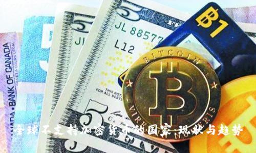 全球不支持加密货币的国家：现状与趋势