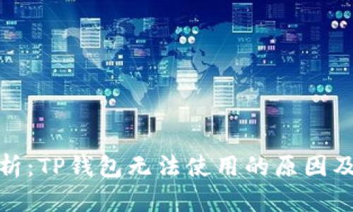 : 全面解析：TP钱包无法使用的原因及解决方案